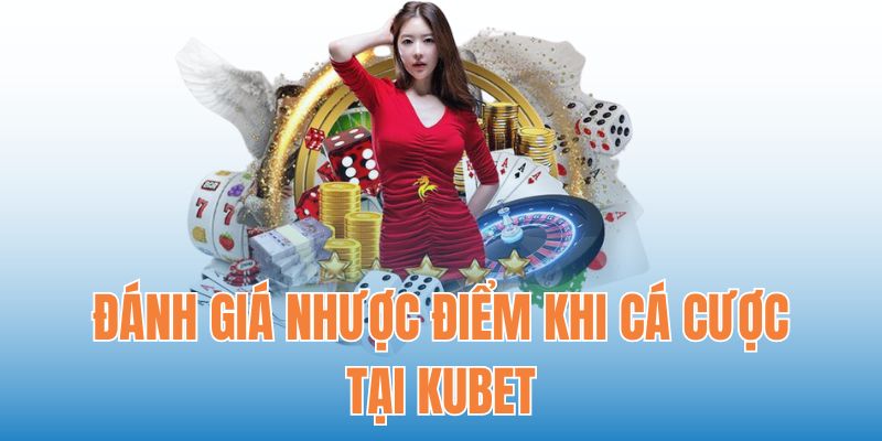 Đánh giá nhược điểm khi cá cược tại Kubet 